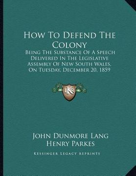 portada how to defend the colony: being the substance of a speech delivered in the legislative assembly of new south wales, on tuesday, december 20, 185