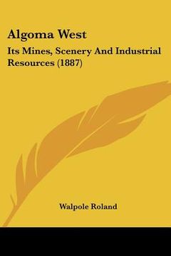 portada algoma west: its mines, scenery and industrial resources (1887) (in English)