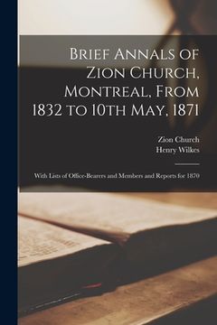 portada Brief Annals of Zion Church, Montreal, From 1832 to 10th May, 1871 [microform]: With Lists of Office-bearers and Members and Reports for 1870