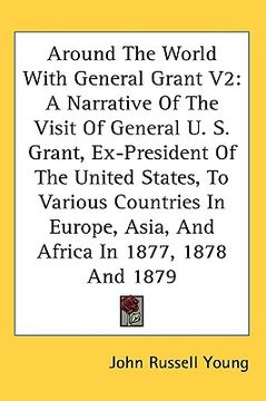 portada around the world with general grant v2: a narrative of the visit of general u. s. grant, ex-president of the united states, to various countries in eu (in English)