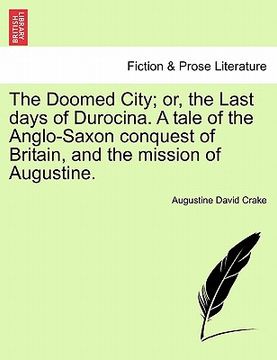 portada the doomed city; or, the last days of durocina. a tale of the anglo-saxon conquest of britain, and the mission of augustine. (en Inglés)