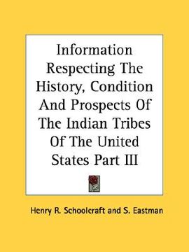 portada information respecting the history, condition and prospects of the indian tribes of the united states part iii (en Inglés)
