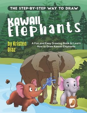 portada The Step-by-Step Way to Draw Kawaii Elephants: A Fun and Easy Drawing Book to Learn How to Draw Kawaii Elephants (en Inglés)