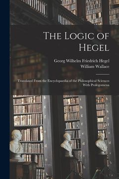 portada The Logic of Hegel: Translated From the Encyclopaedia of the Philosophical Sciences With Prolegomena