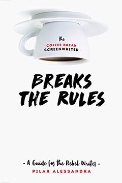 portada The Coffee Break Screenwriter Breaks the Rules: A Guide for the Rebel Writer
