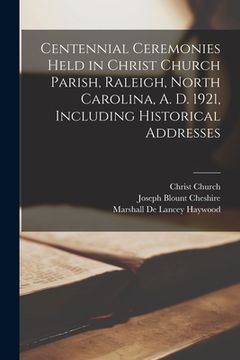 portada Centennial Ceremonies Held in Christ Church Parish, Raleigh, North Carolina, A. D. 1921, Including Historical Addresses (en Inglés)