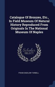 portada Catalogue Of Bronzes, Etc., In Field Museum Of Natural History Reproduced From Originals In The National Museum Of Naples