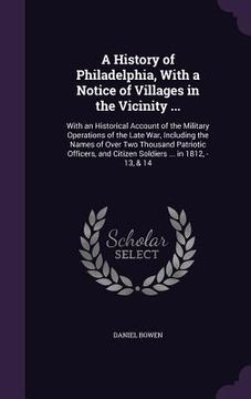 portada A History of Philadelphia, With a Notice of Villages in the Vicinity ...: With an Historical Account of the Military Operations of the Late War, Inclu (en Inglés)