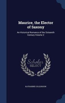 portada Maurice, the Elector of Saxony: An Historical Romance of the Sixteenth Century Volume 2