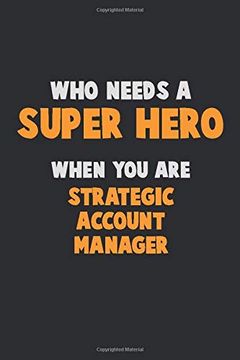 portada Who Need a Super Hero, When you are Strategic Account Manager: 6x9 Career Pride 120 Pages Writing Nots (en Inglés)