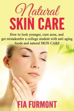 portada Natural Skin Care: How To Look Younger Cure Acne And Get Mistaken For A College Student - With Anti Aging Foods And Natural Skin Care (en Inglés)