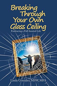 portada Breaking Through Your own Glass Ceiling: Embracing a Full-Hearted Life (in English)