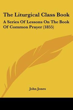 portada the liturgical class book: a series of lessons on the book of common prayer (1855) (en Inglés)