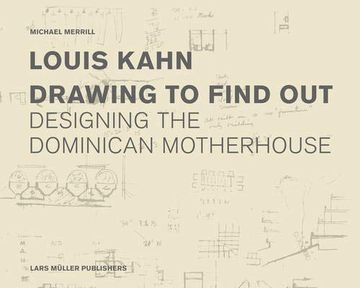 portada Louis Kahn Drawing to Find Out: The Dominican Motherhouse and the Patient Search for Architecture