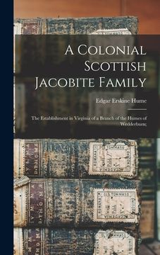 portada A Colonial Scottish Jacobite Family; the Establishment in Virginia of a Branch of the Humes of Wedderburn; (en Inglés)