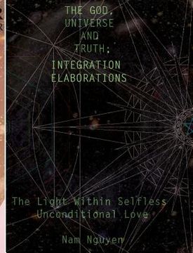 portada The God, Universe and Truth Integration ELABORATIONS: The Light in Selfless Unconditional Love (en Inglés)