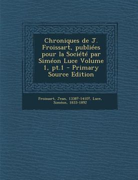 portada Chroniques de J. Froissart, publiées pour la Société par Siméon Luce Volume 1, pt.1 - Primary Source Edition (en Francés)