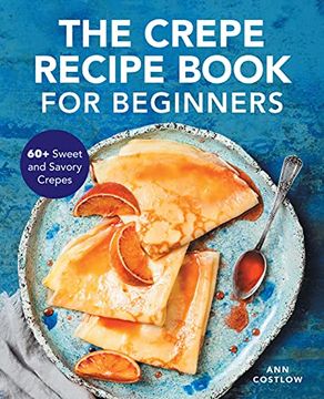 portada The Crepe Recipe Book for Beginners: 60+ Sweet and Savory Crepes (in English)