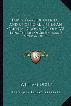 portada forty years of official and unofficial life in an oriental crown colony v2: being the life of sir richard f. morgan (1879) (en Inglés)
