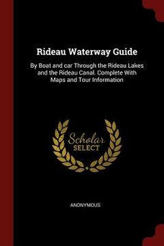 portada Rideau Waterway Guide: By Boat and car Through the Rideau Lakes and the Rideau Canal. Complete With Maps and Tour Information (in English)