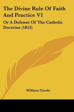 portada the divine rule of faith and practice v1: or a defense of the catholic doctrine (1853) (en Inglés)