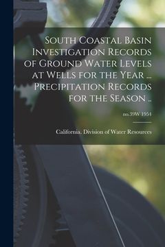 portada South Coastal Basin Investigation Records of Ground Water Levels at Wells for the Year ... Precipitation Records for the Season ..; no.39W 1954 (en Inglés)