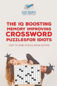 portada The IQ Boosting Memory Improving Crossword Puzzles for Idiots Easy to Hard Puzzle Book Edition (en Inglés)