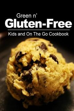 portada Green n' Gluten-Free - Kids and On The Go Cookbook: Gluten-Free cookbook series for the real Gluten-Free diet eaters (en Inglés)
