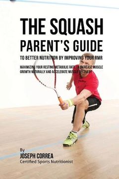 portada The Squash Parent's Guide to Improved Nutrition by Improving Your RMR: Maximizing Your Resting Metabolic Rate to Increase Muscle Growth Naturally and (en Inglés)