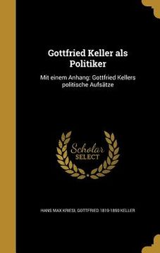 portada Gottfried Keller als Politiker: Mit einem Anhang: Gottfried Kellers politische Aufsätze (en Alemán)