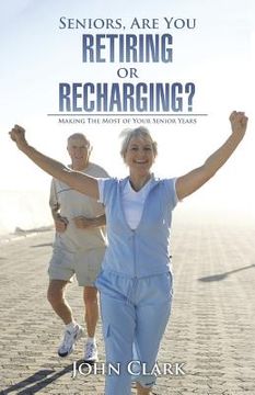 portada Seniors, Are You Retiring or Recharging?: Making the Most of Your Senior Years (en Inglés)