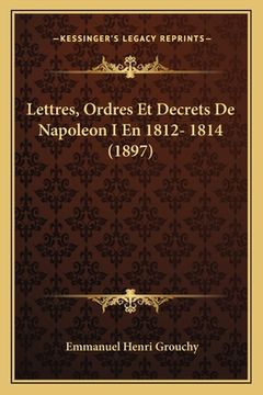 portada Lettres, Ordres Et Decrets De Napoleon I En 1812- 1814 (1897) (en Francés)