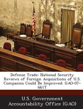 portada Defense Trade: National Security Reviews of Foreign Acquisitions of U.S. Companies Could Be Improved: Gao-07-661t