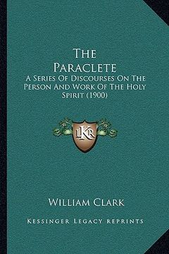 portada the paraclete: a series of discourses on the person and work of the holy spirit (1900) (en Inglés)
