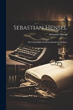 portada Sebastian Hensel: Ein Lebensbild aus Deutschlands Lehrjahren (en Alemán)