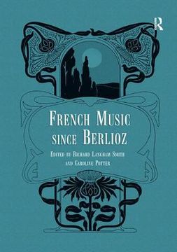 French Music Since Berlioz. Edited by Richard Langham Smith and Caroline Potter (en Inglés)