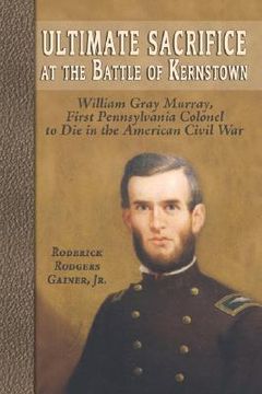 portada ultimate sacrifice at the battle of kernstown: william gray murray, first pennsylvania colonel to die in the american civil war (en Inglés)