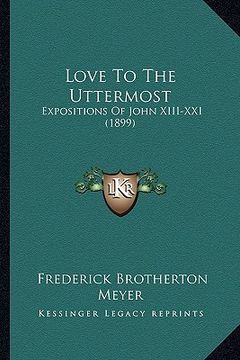 portada love to the uttermost: expositions of john xiii-xxi (1899) (in English)