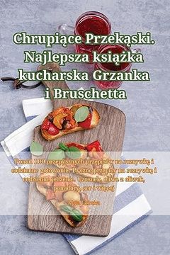 portada Chrupiące Przekąski. Najlepsza książka kucharska Grzanka i Bruschetta (en Polaco)