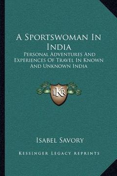 portada a sportswoman in india: personal adventures and experiences of travel in known and unknown india (en Inglés)