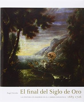 portada El Final Del Siglo De Oro: La Pintura En Madrid En El Cambio DinÃ¡stico 1685-1726