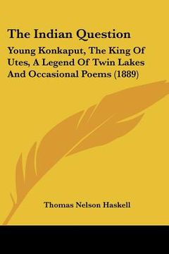 portada the indian question: young konkaput, the king of utes, a legend of twin lakes and occasional poems (1889) (in English)