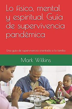 portada Lo Físico, Mental y Espiritual Guía de Supervivencia Pandémica: Una Guía de Supervivencia Orientada a la Familia (in Spanish)