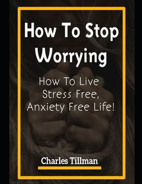portada How to Stop Worrying: How to Live Stress Free, Anxiety Free Life (en Inglés)