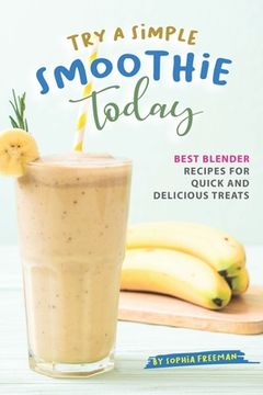 portada Try A Simple Smoothie Today: Best Blender Recipes for Quick and Delicious Treats (en Inglés)