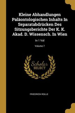 portada Kleine Abhandlungen Paläontologischen Inhalts In Separatabdrücken Des Sitzungsberichte Der K. K. Akad. D. Wissensch. In Wien: In 1 Vol; Volume 7 (in English)