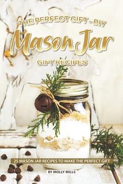 portada The Perfect Gift - DIY Mason Jar Gift Recipes: 25 Mason Jar Recipes to Make the Perfect Gift