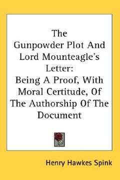 portada the gunpowder plot and lord mounteagle's letter: being a proof, with moral certitude, of the authorship of the document (en Inglés)