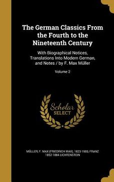 portada The German Classics From the Fourth to the Nineteenth Century: With Biographical Notices, Translations Into Modern German, and Notes / by F. Max Mülle (en Inglés)