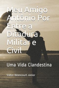 portada Meu Amigo Antônio Por Entre a Ditadura Militar e Civil: Uma Vida Clandestina (en Portugués)